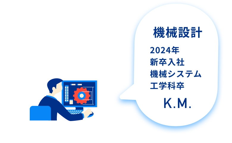 機械設計 2024年 新卒入社 機械システム工学科卒 K.M.
